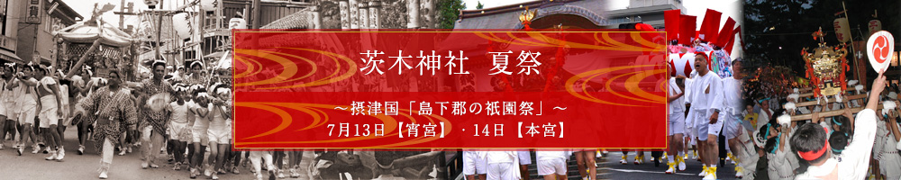 茨木神社 夏祭 ～摂津国「島下郡の祇園祭」～7月13日【宵宮】・14日【本宮】