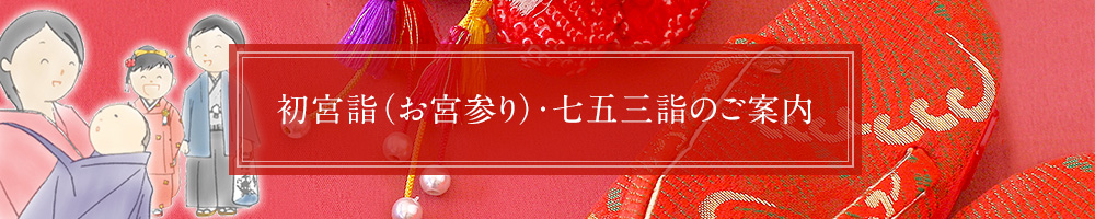 初宮詣（お宮参り）・七五三詣のご案内