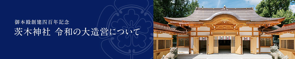 御本殿創建四百年記念　茨木神社 令和の大造営について